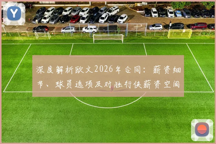深度解析欧文2026年合同:薪资细节、球员选项及对独行侠薪资空间的影响