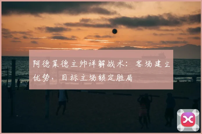 阿德莱德主帅详解战术：客场建立优势，目标主场锁定胜局