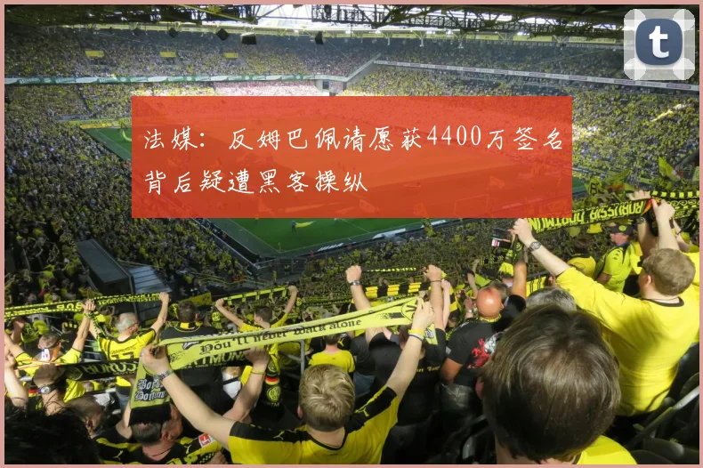 法媒：反姆巴佩请愿获4400万签名背后疑遭黑客操纵